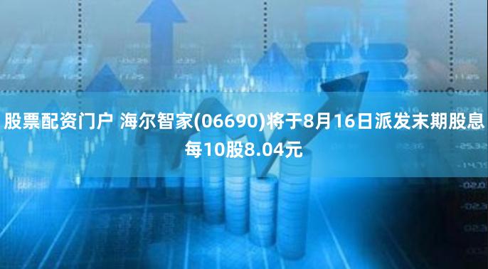 股票配资门户 海尔智家(06690)将于8月16日派发末期股息每10股8.04元