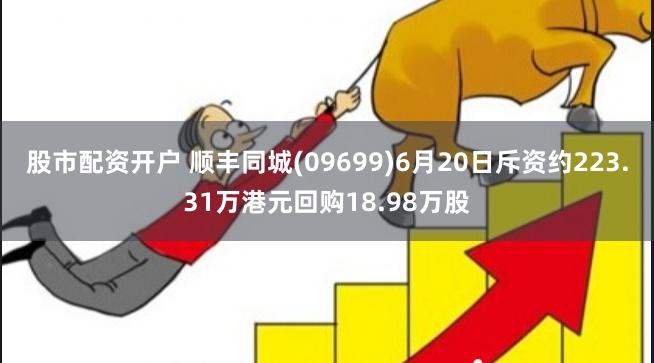 股市配资开户 顺丰同城(09699)6月20日斥资约223.31万港元回购18.98万股