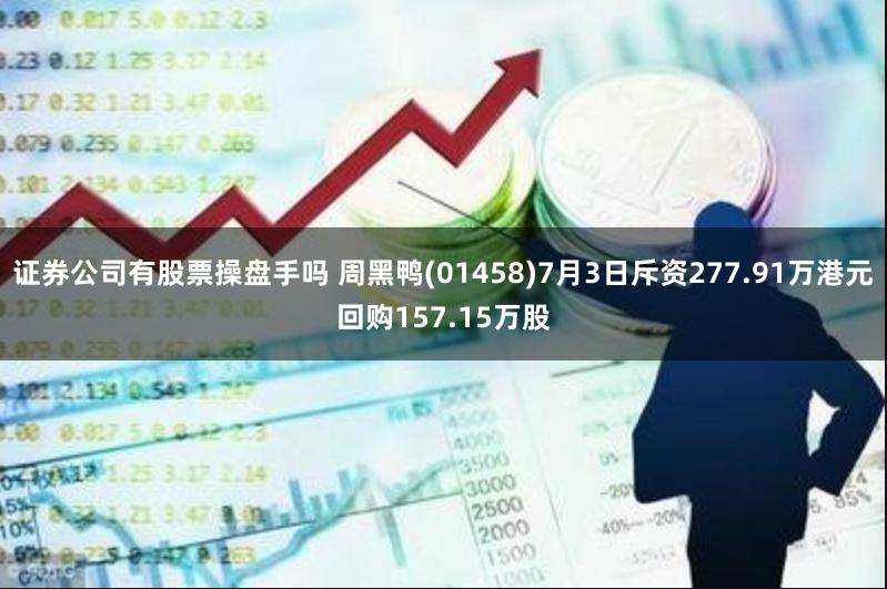 证券公司有股票操盘手吗 周黑鸭(01458)7月3日斥资277.91万港元回购157.15万股