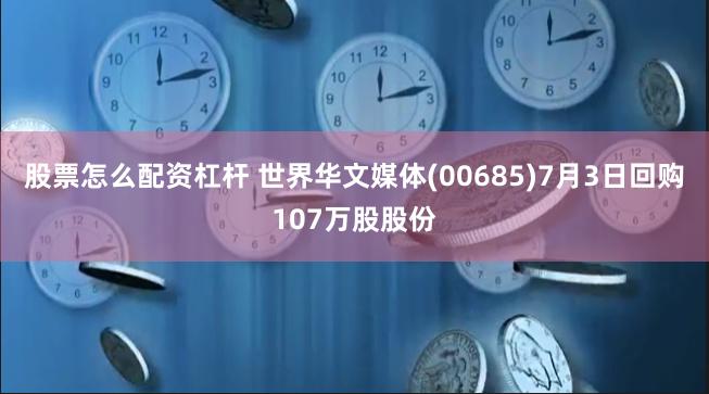 股票怎么配资杠杆 世界华文媒体(00685)7月3日回购107万股股份