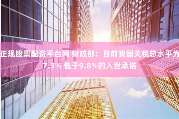 正规股票配资平台网 财政部：目前我国关税总水平为7.3% 低于9.8%的入世承诺