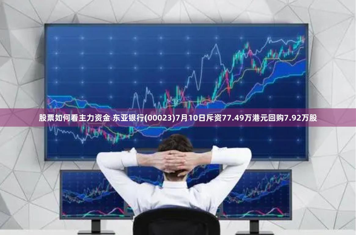 股票如何看主力资金 东亚银行(00023)7月10日斥资77.49万港元回购7.92万股