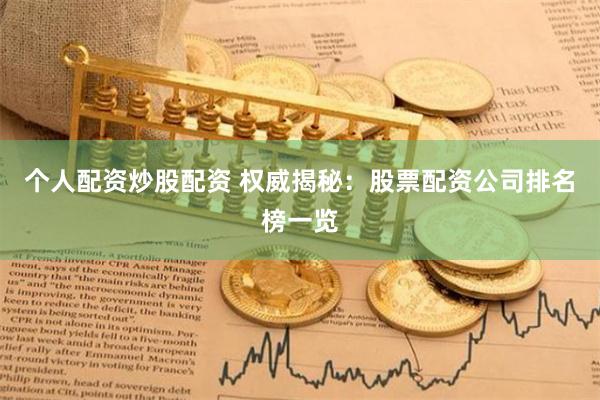 个人配资炒股配资 权威揭秘：股票配资公司排名榜一览