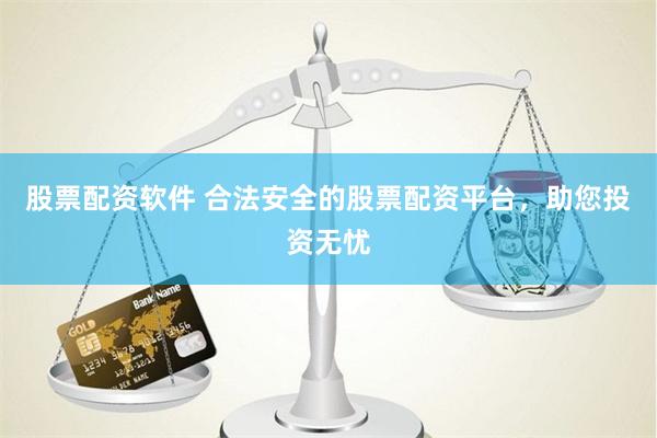 股票配资软件 合法安全的股票配资平台，助您投资无忧