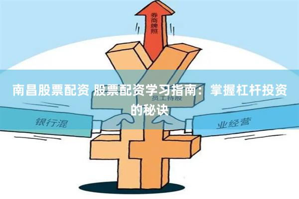 南昌股票配资 股票配资学习指南：掌握杠杆投资的秘诀