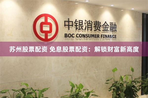 苏州股票配资 免息股票配资：解锁财富新高度