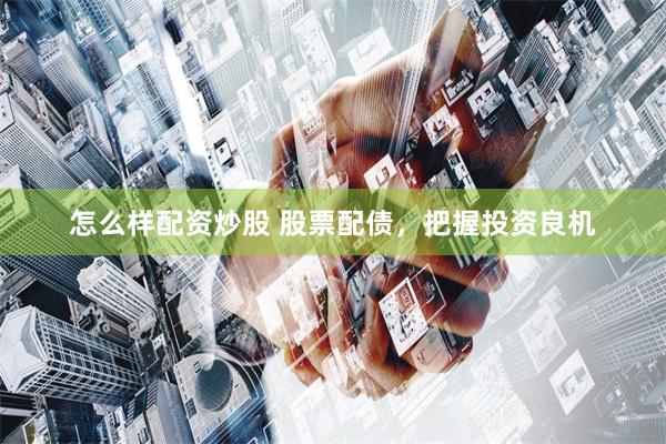怎么样配资炒股 股票配债，把握投资良机
