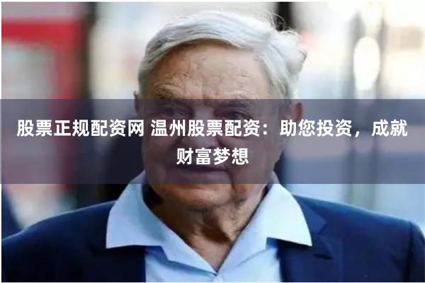 股票正规配资网 温州股票配资：助您投资，成就财富梦想