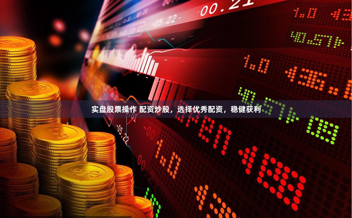 实盘股票操作 配资炒股，选择优秀配资，稳健获利